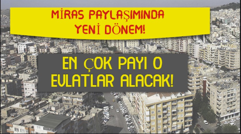 Miras paylaşımında flaş karar: En yüksek pay o kişilerin olacak!