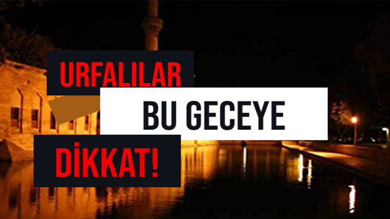 Şanlıurfa’da bu geceye dikkat! Hiç bitmeyecek…