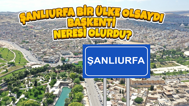 Şanlıurfa bir ülke olsaydı başkenti neresi olurdu?